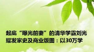 起底“曝光前妻”的清华学霸刘光耀发家史及商业版图：以30万学