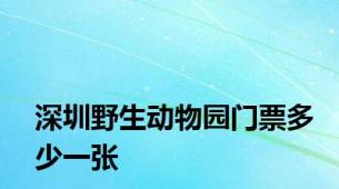 深圳野生动物园门票多少一张