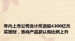 年内上市公司合计斥资超4300亿元买理财，券商产品获认购比例上升