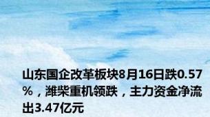 山东国企改革板块8月16日跌0.57%，潍柴重机领跌，主力资金净流出3.47亿元