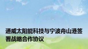 通威太阳能科技与宁波舟山港签署战略合作协议