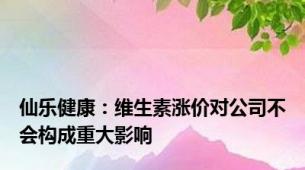 仙乐健康：维生素涨价对公司不会构成重大影响