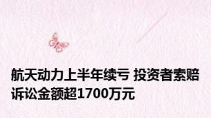 航天动力上半年续亏 投资者索赔诉讼金额超1700万元