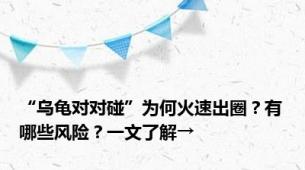 “乌龟对对碰”为何火速出圈？有哪些风险？一文了解→