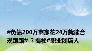 #负债200万商家花24万就能合规跑路# ？揭秘#职业闭店人