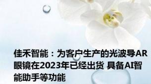 佳禾智能：为客户生产的光波导AR眼镜在2023年已经出货 具备AI智能助手等功能