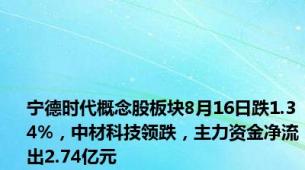 宁德时代概念股板块8月16日跌1.34%，中材科技领跌，主力资金净流出2.74亿元