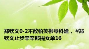 郑钦文0-2不敌帕芙柳琴科娃， #郑钦文止步辛辛那提女单16