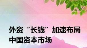 外资“长钱”加速布局中国资本市场