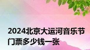 2024北京大运河音乐节门票多少钱一张