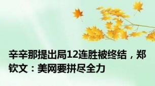 辛辛那提出局12连胜被终结，郑钦文：美网要拼尽全力