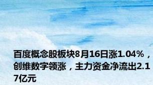 百度概念股板块8月16日涨1.04%，创维数字领涨，主力资金净流出2.17亿元