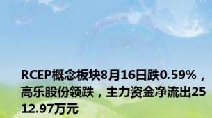 RCEP概念板块8月16日跌0.59%，高乐股份领跌，主力资金净流出2512.97万元