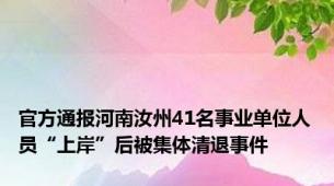 官方通报河南汝州41名事业单位人员“上岸”后被集体清退事件