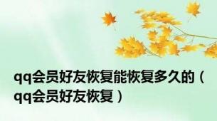 qq会员好友恢复能恢复多久的（qq会员好友恢复）