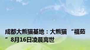 成都大熊猫基地：大熊猫 “福茹”8月16日凌晨离世