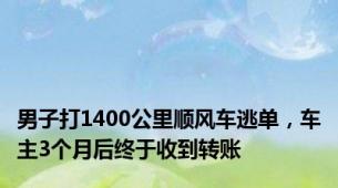 男子打1400公里顺风车逃单，车主3个月后终于收到转账