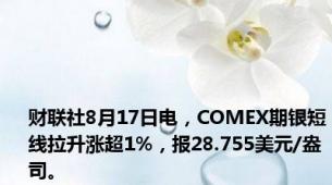 财联社8月17日电，COMEX期银短线拉升涨超1%，报28.755美元/盎司。