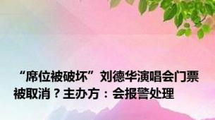 “席位被破坏”刘德华演唱会门票被取消？主办方：会报警处理