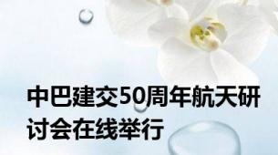 中巴建交50周年航天研讨会在线举行