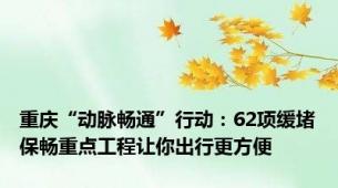 重庆“动脉畅通”行动：62项缓堵保畅重点工程让你出行更方便