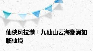 仙侠风拉满！九仙山云海翻涌如临仙境