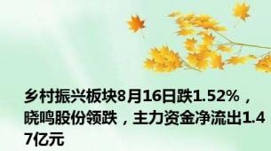 乡村振兴板块8月16日跌1.52%，晓鸣股份领跌，主力资金净流出1.47亿元