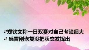 #郑钦文称一日双赛对自己考验很大# 感冒刚恢复没把状态发挥出