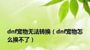 dnf宠物无法转换（dnf宠物怎么换不了）