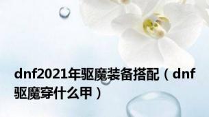 dnf2021年驱魔装备搭配（dnf驱魔穿什么甲）