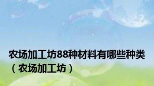 农场加工坊88种材料有哪些种类（农场加工坊）