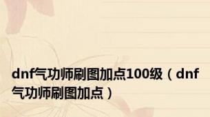 dnf气功师刷图加点100级（dnf气功师刷图加点）