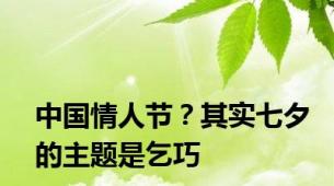 中国情人节？其实七夕的主题是乞巧