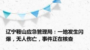 辽宁鞍山应急管理局：一地发生闪爆，无人伤亡，事件正在核查