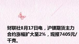 财联社8月17日电，沪银期货主力合约涨幅扩大至2%，现报7405元/千克。