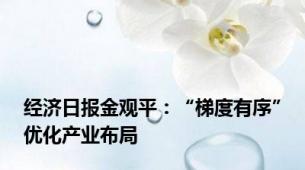 经济日报金观平：“梯度有序”优化产业布局