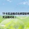 TF卡无法格式化修复软件（tf卡无法格式化）