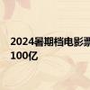 2024暑期档电影票房破100亿