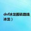 dnf冰龙搬砖路线（dnf冰龙）