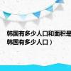 韩国有多少人口和面积是多少（韩国有多少人口）