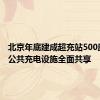 北京年底建成超充站500座 新建公共充电设施全面共享