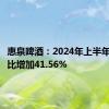 惠泉啤酒：2024年上半年净利同比增加41.56%