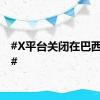 #X平台关闭在巴西业务#