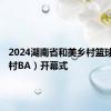 2024湖南省和美乡村篮球比赛（村BA）开幕式