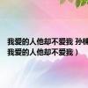 我爱的人他却不爱我 孙楠歌词（我爱的人他却不爱我）