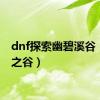 dnf探索幽碧溪谷（dnf之谷）