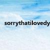 sorrythatilovedyou