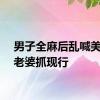 男子全麻后乱喊美女被老婆抓现行