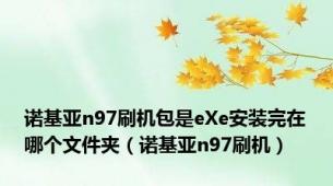 诺基亚n97刷机包是eXe安装完在哪个文件夹（诺基亚n97刷机）