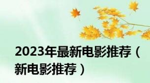 2023年最新电影推荐（新电影推荐）